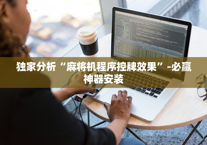 独家分析“麻将机程序控牌效果”-必赢神器安装