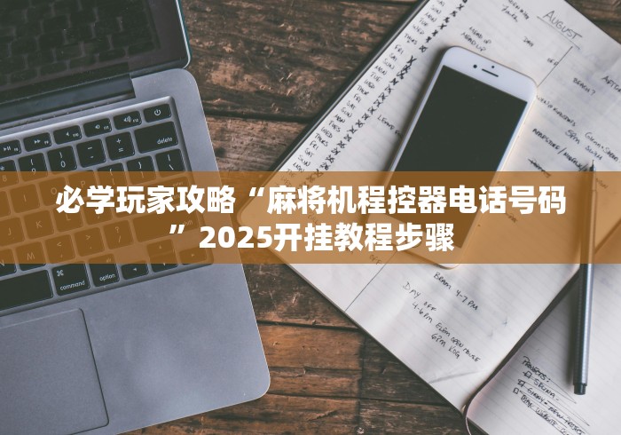 必学玩家攻略“麻将机程控器电话号码”2025开挂教程步骤