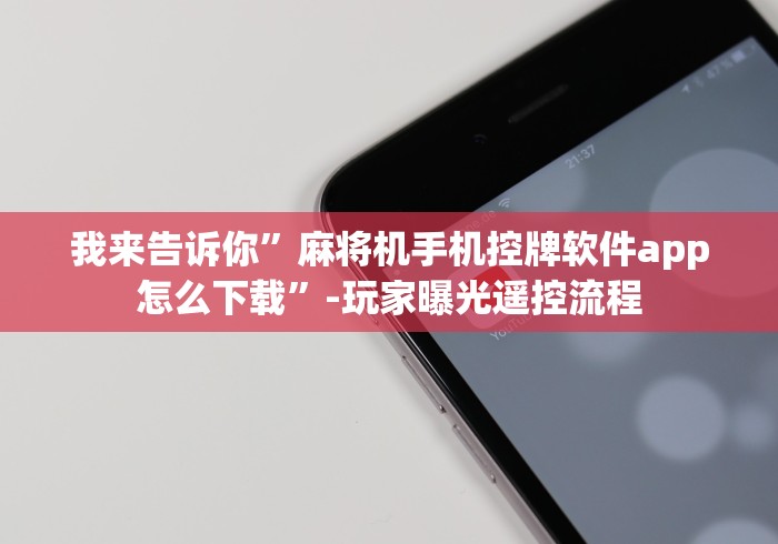 我来告诉你”麻将机手机控牌软件app怎么下载”-玩家曝光遥控流程 我来告诉你”麻将机手机控牌软件app怎么下载”-玩家曝光遥控流程