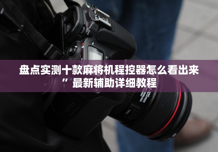 盘点实测十款麻将机程控器怎么看出来”最新辅助详细教程 盘点实测十款麻将机程控器怎么看出来”最新辅助详细教程