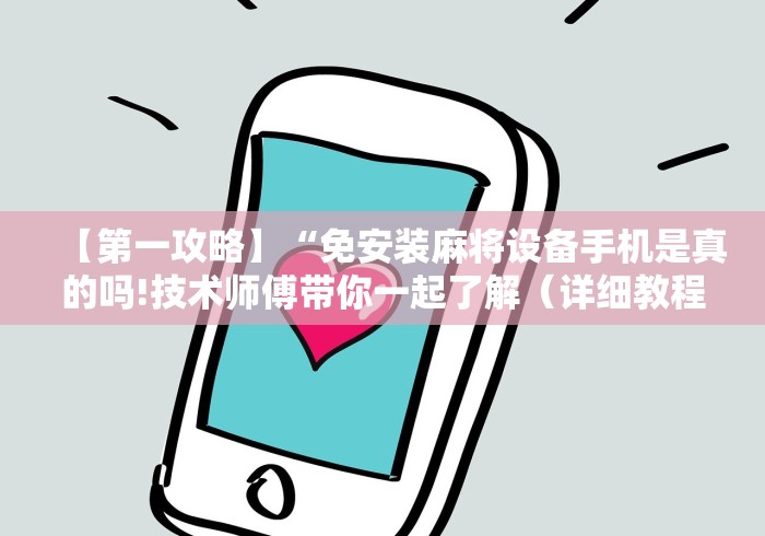 【第一攻略】“免安装麻将设备手机是真的吗!技术师傅带你一起了解(详细教程)-知乎 【第一攻略】“免安装麻将设备手机是真的吗!技术师傅带你一起了解(详细教程)-知乎