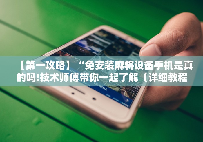 【第一攻略】“免安装麻将设备手机是真的吗!技术师傅带你一起了解(详细教程)-知乎 【第一攻略】“免安装麻将设备手机是真的吗!技术师傅带你一起了解(详细教程)-知乎