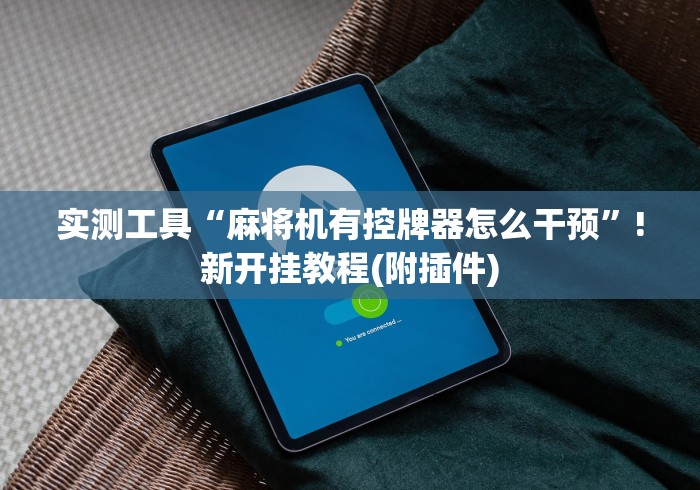 实测工具“麻将机有控牌器怎么干预”!新开挂教程(附插件)