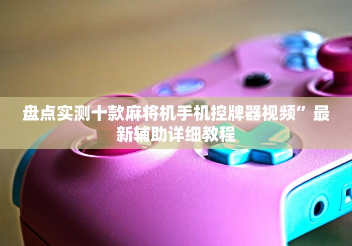 盘点实测十款麻将机手机控牌器视频”最新辅助详细教程