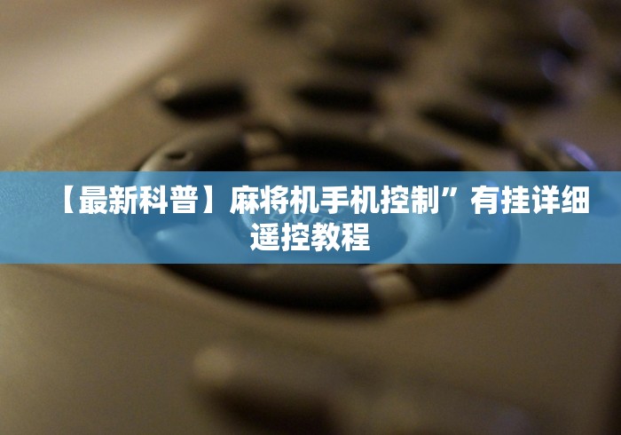 【最新科普】麻将机手机控制”有挂详细遥控教程 【最新科普】麻将机手机控制”有挂详细遥控教程