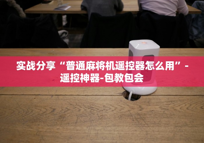 实战分享“普通麻将机遥控器怎么用”-遥控神器-包教包会 实战分享“普通麻将机遥控器怎么用”-遥控神器-包教包会