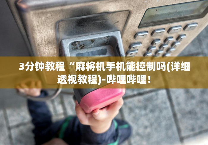 3分钟教程“麻将机手机能控制吗(详细透视教程)-哔哩哔哩! 3分钟教程“麻将机手机能控制吗(详细透视教程)-哔哩哔哩!