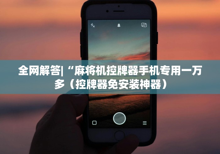 全网解答|“麻将机控牌器手机专用一万多（控牌器免安装神器）