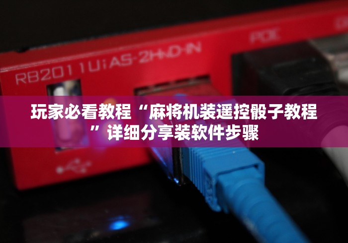 玩家必看教程“麻将机装遥控骰子教程”详细分享装软件步骤 玩家必看教程“麻将机装遥控骰子教程”详细分享装软件步骤