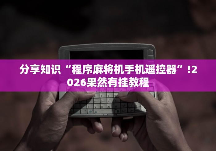 分享知识“程序麻将机手机遥控器”!2026果然有挂教程 分享知识“程序麻将机手机遥控器”!2026果然有挂教程