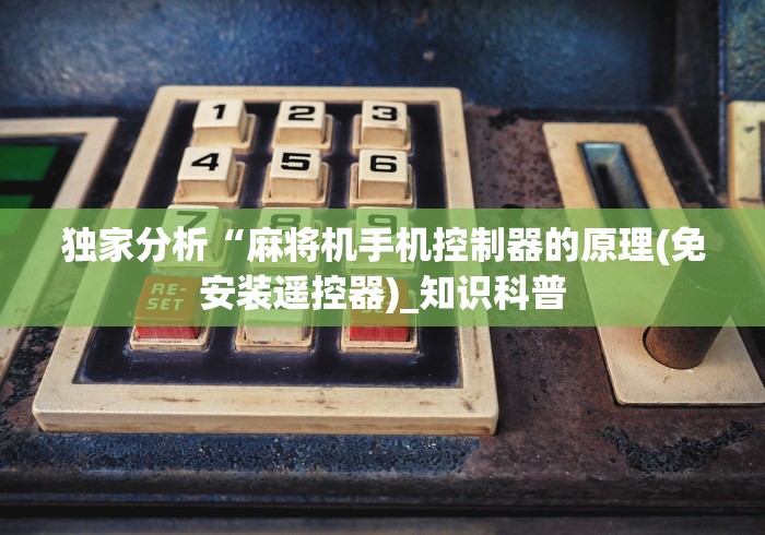 独家分析“麻将机手机控制器的原理(免安装遥控器)_知识科普 独家分析“麻将机手机控制器的原理(免安装遥控器)_知识科普
