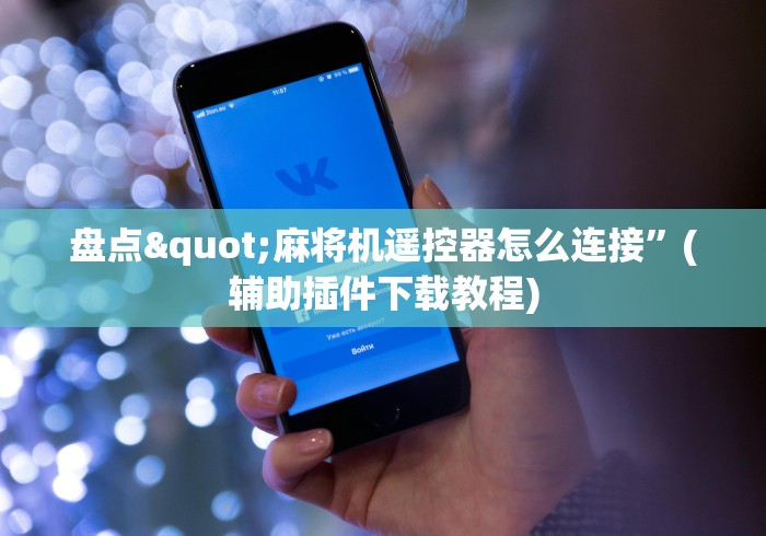 盘点"麻将机遥控器怎么连接”(辅助插件下载教程)