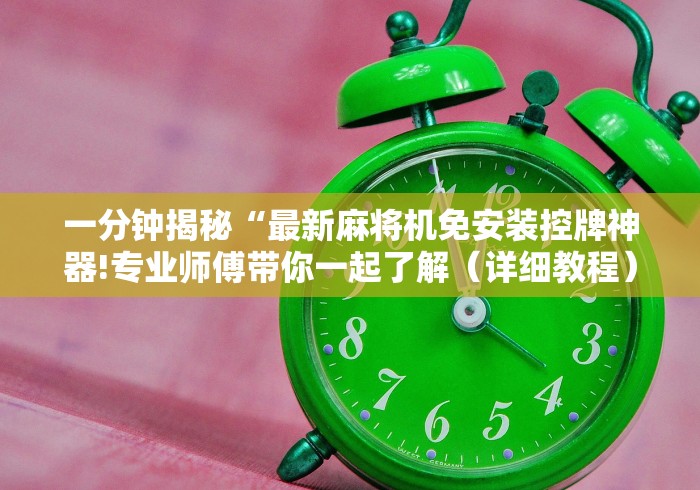 一分钟揭秘“最新麻将机免安装控牌神器!专业师傅带你一起了解（详细教程）-知乎