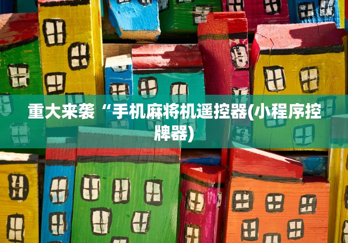 重大来袭“手机麻将机遥控器(小程序控牌器)