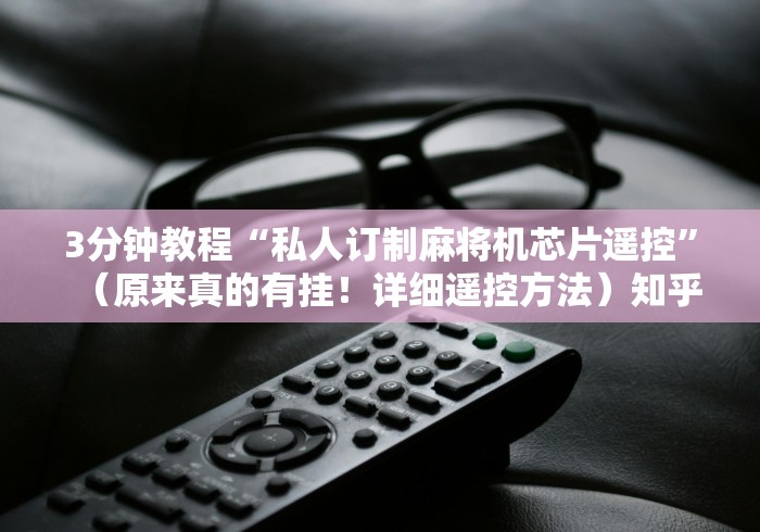 3分钟教程“私人订制麻将机芯片遥控”(原来真的有挂!详细遥控方法)知乎 3分钟教程“私人订制麻将机芯片遥控”(原来真的有挂!详细遥控方法)知乎