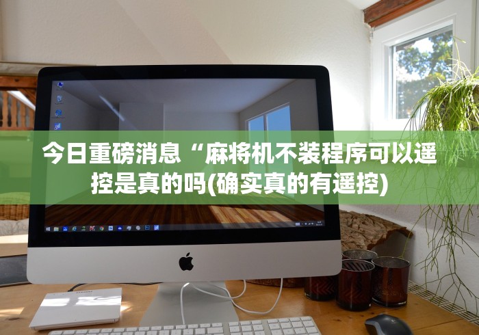 今日重磅消息“麻将机不装程序可以遥控是真的吗(确实真的有遥控)