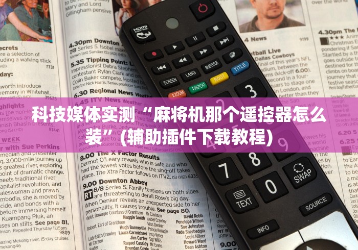 科技媒体实测“麻将机那个遥控器怎么装”(辅助插件下载教程)