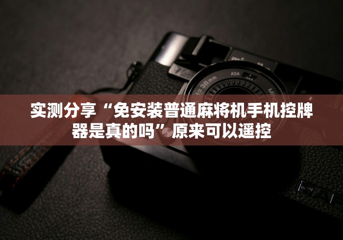 实测分享“免安装普通麻将机手机控牌器是真的吗”原来可以遥控 实测分享“免安装普通麻将机手机控牌器是真的吗”原来可以遥控