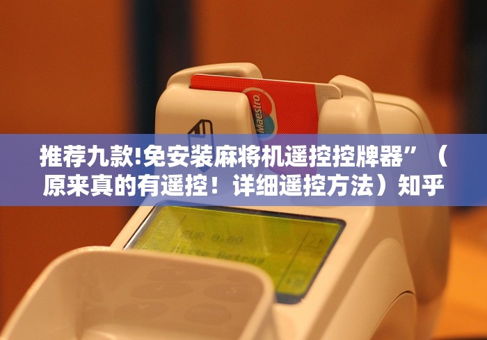 推荐九款!免安装麻将机遥控控牌器”(原来真的有遥控!详细遥控方法)知乎 推荐九款!免安装麻将机遥控控牌器”(原来真的有遥控!详细遥控方法)知乎