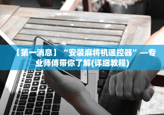 【第一消息】“安装麻将机遥控器”—专业师傅带你了解(详细教程)