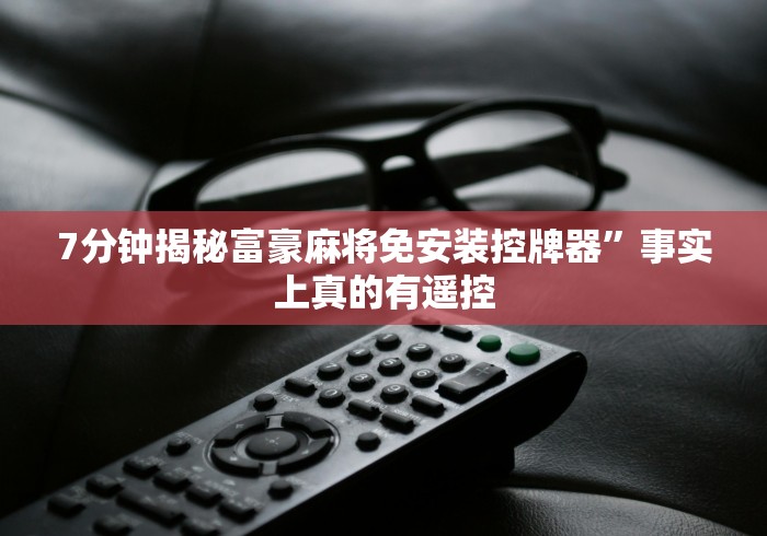 7分钟揭秘富豪麻将免安装控牌器”事实上真的有遥控