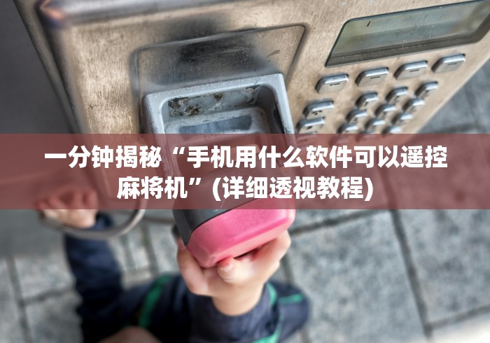 一分钟揭秘“手机用什么软件可以遥控麻将机”(详细透视教程)
