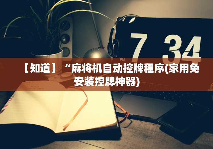 【知道】“麻将机自动控牌程序(家用免安装控牌神器) 【知道】“麻将机自动控牌程序(家用免安装控牌神器)