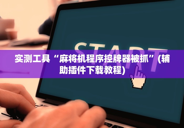 实测工具“麻将机程序控牌器被抓”(辅助插件下载教程)