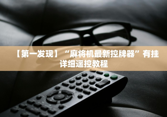 【第一发现】“麻将机最新控牌器”有挂详细遥控教程 【第一发现】“麻将机最新控牌器”有挂详细遥控教程