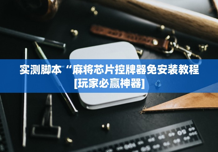 实测脚本“麻将芯片控牌器免安装教程[玩家必赢神器]