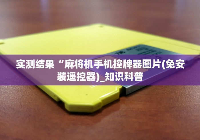 实测结果“麻将机手机控牌器图片(免安装遥控器)_知识科普 实测结果“麻将机手机控牌器图片(免安装遥控器)_知识科普