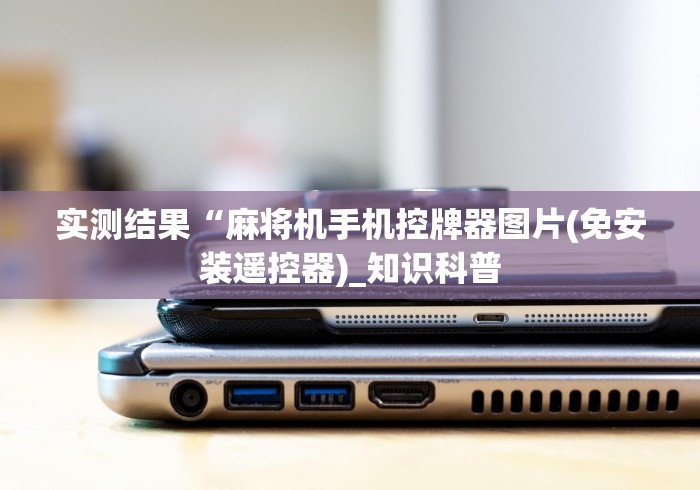 实测结果“麻将机手机控牌器图片(免安装遥控器)_知识科普 实测结果“麻将机手机控牌器图片(免安装遥控器)_知识科普