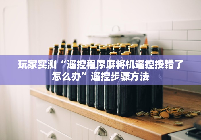 玩家实测“遥控程序麻将机遥控按错了怎么办”遥控步骤方法