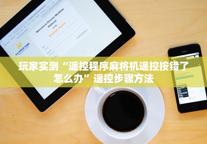 玩家实测“遥控程序麻将机遥控按错了怎么办”遥控步骤方法