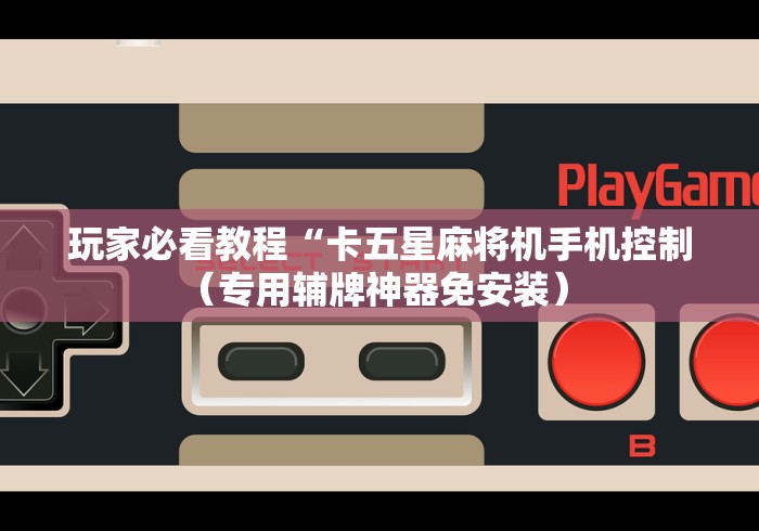 玩家必看教程“卡五星麻将机手机控制(专用辅牌神器免安装) 玩家必看教程“卡五星麻将机手机控制(专用辅牌神器免安装)