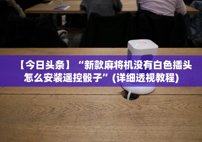 【今日头条】“新款麻将机没有白色插头怎么安装遥控骰子”(详细透视教程)