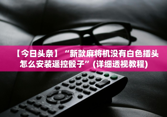 【今日头条】“新款麻将机没有白色插头怎么安装遥控骰子”(详细透视教程)