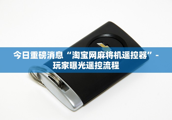 今日重磅消息“淘宝网麻将机遥控器”-玩家曝光遥控流程