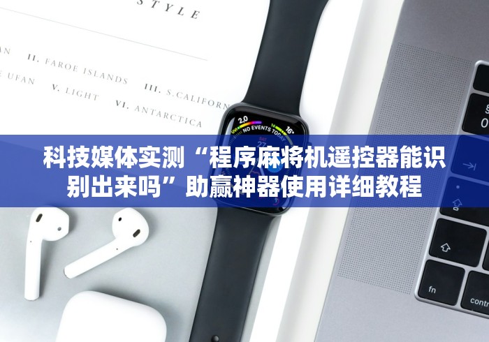 科技媒体实测“程序麻将机遥控器能识别出来吗”助赢神器使用详细教程 科技媒体实测“程序麻将机遥控器能识别出来吗”助赢神器使用详细教程