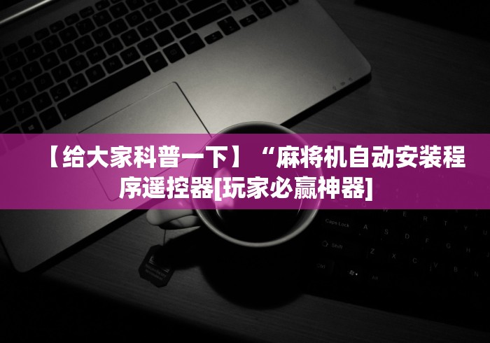 【给大家科普一下】“麻将机自动安装程序遥控器[玩家必赢神器]