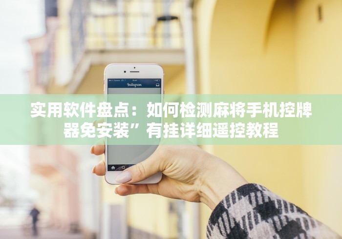 实用软件盘点：如何检测麻将手机控牌器免安装”有挂详细遥控教程