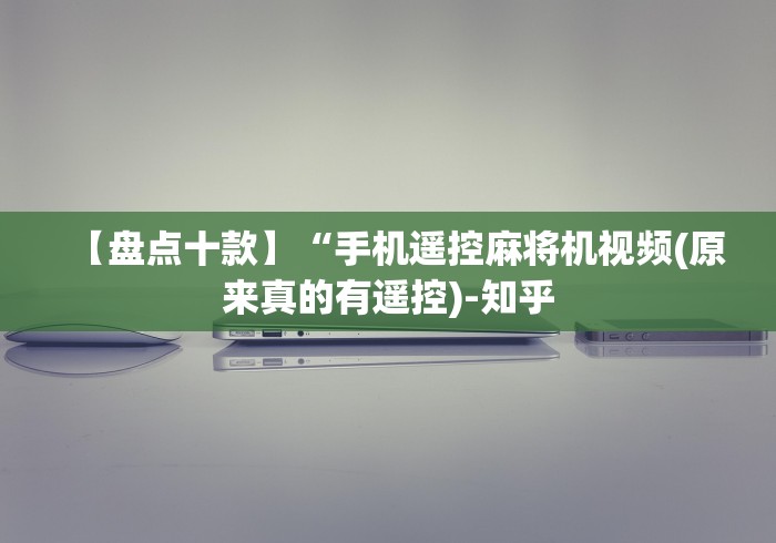 【盘点十款】“手机遥控麻将机视频(原来真的有遥控)-知乎 【盘点十款】“手机遥控麻将机视频(原来真的有遥控)-知乎