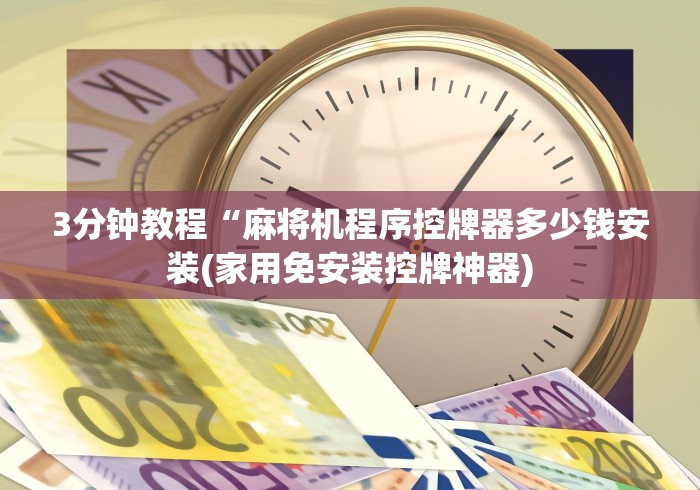3分钟教程“麻将机程序控牌器多少钱安装(家用免安装控牌神器)