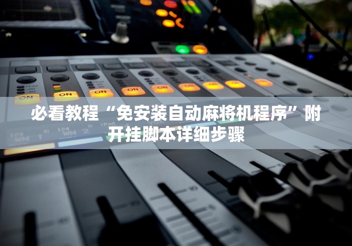 必看教程“免安装自动麻将机程序”附开挂脚本详细步骤