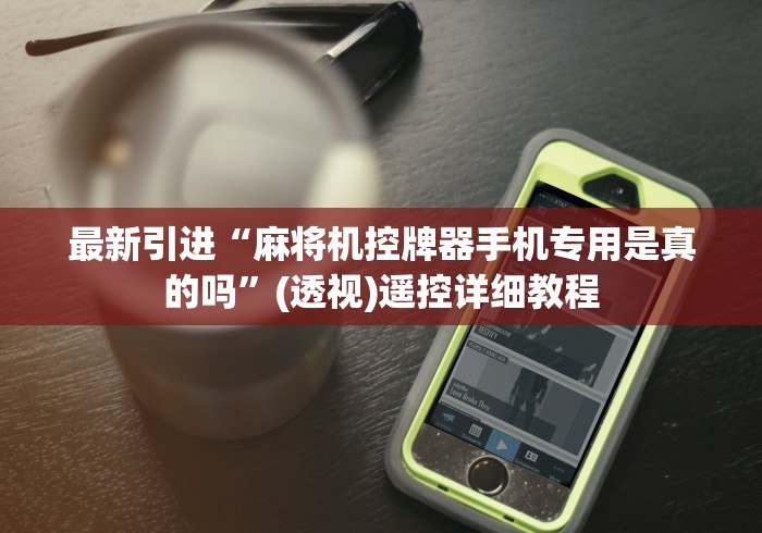 最新引进“麻将机控牌器手机专用是真的吗”(透视)遥控详细教程 最新引进“麻将机控牌器手机专用是真的吗”(透视)遥控详细教程