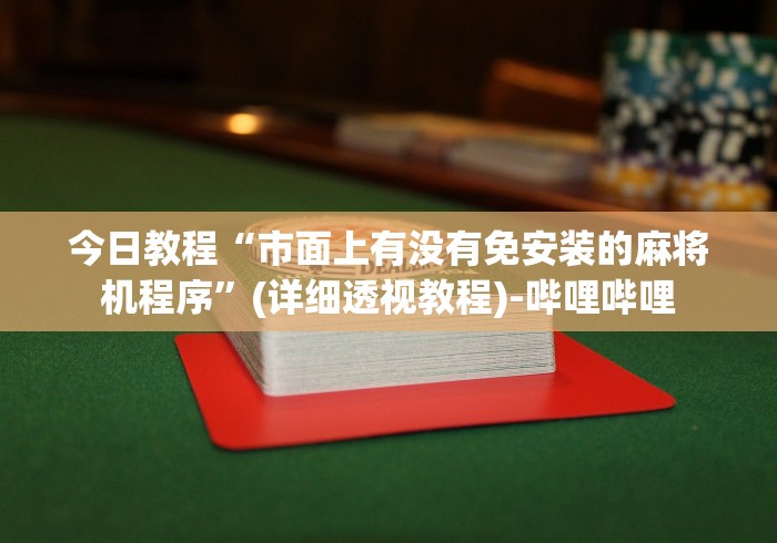 今日教程“市面上有没有免安装的麻将机程序”(详细透视教程)-哔哩哔哩