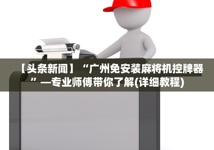 【头条新闻】“广州免安装麻将机控牌器”—专业师傅带你了解(详细教程)