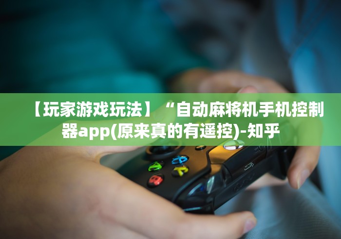 【玩家游戏玩法】“自动麻将机手机控制器app(原来真的有遥控)-知乎 【玩家游戏玩法】“自动麻将机手机控制器app(原来真的有遥控)-知乎