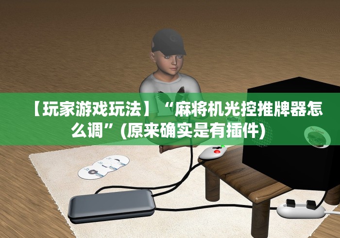 【玩家游戏玩法】“麻将机光控推牌器怎么调”(原来确实是有插件) 