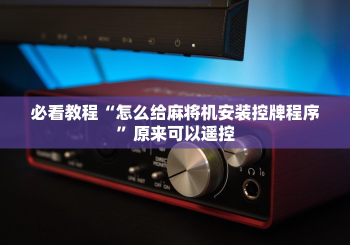 必看教程“怎么给麻将机安装控牌程序”原来可以遥控 必看教程“怎么给麻将机安装控牌程序”原来可以遥控